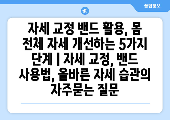 자세 교정 밴드 활용, 몸 전체 자세 개선하는 5가지 단계 | 자세 교정, 밴드 사용법, 올바른 자세 습관