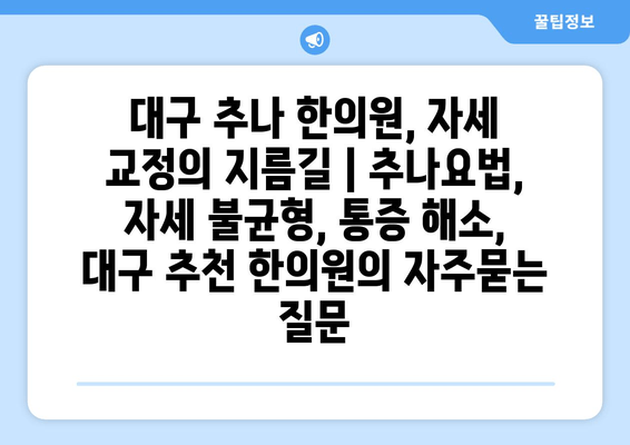 대구 추나 한의원, 자세 교정의 지름길 | 추나요법, 자세 불균형, 통증 해소, 대구 추천 한의원