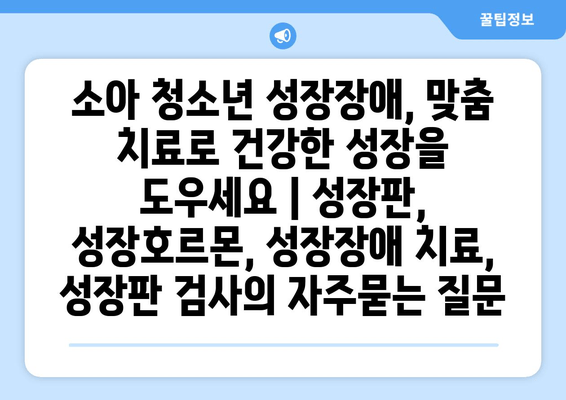 소아 청소년 성장장애, 맞춤 치료로 건강한 성장을 도우세요 | 성장판, 성장호르몬, 성장장애 치료, 성장판 검사