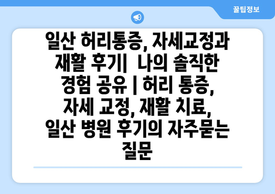 일산 허리통증, 자세교정과 재활 후기|  나의 솔직한 경험 공유 | 허리 통증, 자세 교정, 재활 치료, 일산 병원 후기