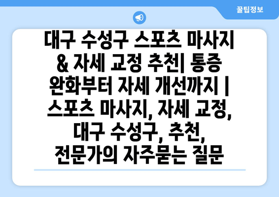 대구 수성구 스포츠 마사지 & 자세 교정 추천| 통증 완화부터 자세 개선까지 | 스포츠 마사지, 자세 교정, 대구 수성구, 추천, 전문가