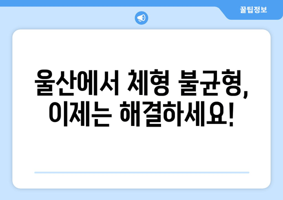 울산 체형교정 & 자세교정| 나에게 맞는 전문가 찾기 | 울산, 체형 불균형, 통증 해소, 자세 개선, 추천