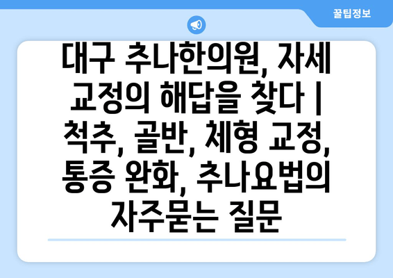 대구 추나한의원, 자세 교정의 해답을 찾다 | 척추, 골반, 체형 교정, 통증 완화, 추나요법