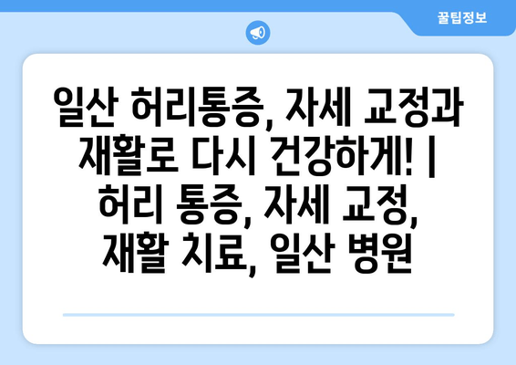 일산 허리통증, 자세 교정과 재활로 다시 건강하게! | 허리 통증, 자세 교정, 재활 치료, 일산 병원