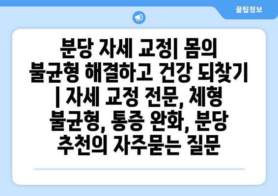 분당 자세 교정| 몸의 불균형 해결하고 건강 되찾기 | 자세 교정 전문, 체형 불균형, 통증 완화, 분당 추천