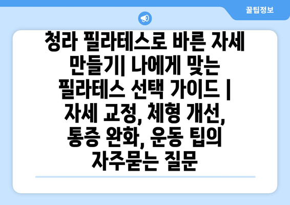 청라 필라테스로 바른 자세 만들기| 나에게 맞는 필라테스 선택 가이드 | 자세 교정, 체형 개선, 통증 완화, 운동 팁