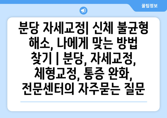 분당 자세교정| 신체 불균형 해소, 나에게 맞는 방법 찾기 | 분당, 자세교정, 체형교정, 통증 완화, 전문센터