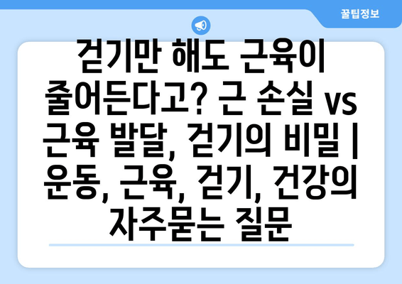 걷기만 해도 근육이 줄어든다고? 근 손실 vs 근육 발달, 걷기의 비밀 | 운동, 근육, 걷기, 건강