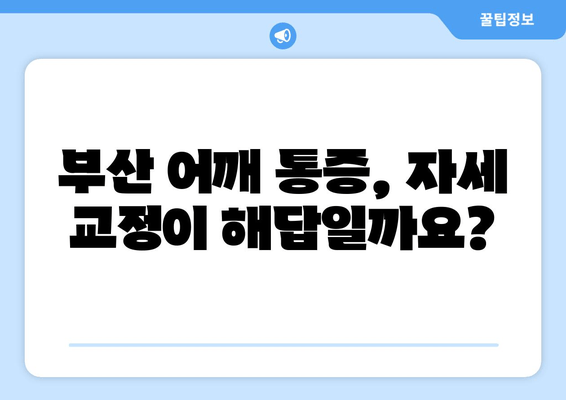 부산 어깨 통증, 자세 교정으로 해결할 수 있을까요? | 자세 교정 효과, 부산 추천 병원, 통증 완화