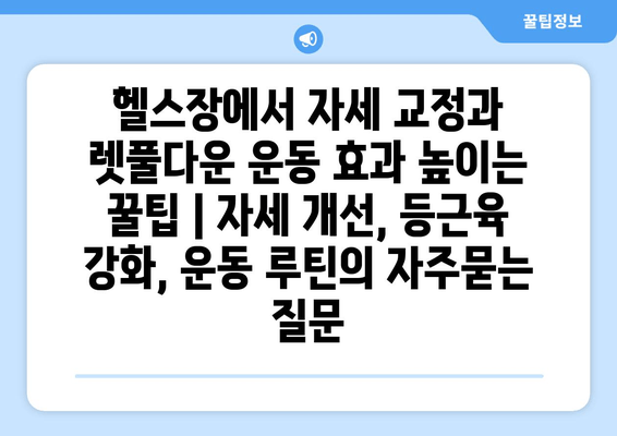 헬스장에서 자세 교정과 렛풀다운 운동 효과 높이는 꿀팁 | 자세 개선, 등근육 강화, 운동 루틴