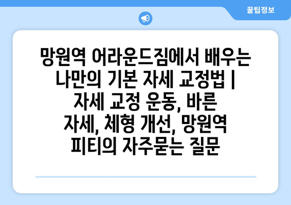 망원역 어라운드짐에서 배우는 나만의 기본 자세 교정법 | 자세 교정 운동, 바른 자세, 체형 개선, 망원역 피티