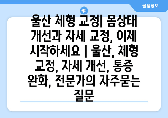 울산 체형 교정| 몸상태 개선과 자세 교정, 이제 시작하세요 | 울산, 체형 교정, 자세 개선, 통증 완화, 전문가