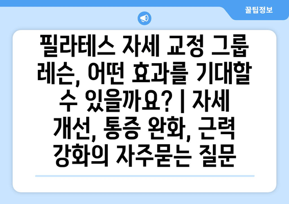 필라테스 자세 교정 그룹 레슨, 어떤 효과를 기대할 수 있을까요? | 자세 개선, 통증 완화, 근력 강화