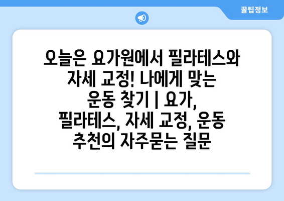 오늘은 요가원에서 필라테스와 자세 교정! 나에게 맞는 운동 찾기 | 요가, 필라테스, 자세 교정, 운동 추천