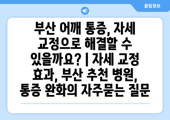 부산 어깨 통증, 자세 교정으로 해결할 수 있을까요? | 자세 교정 효과, 부산 추천 병원, 통증 완화