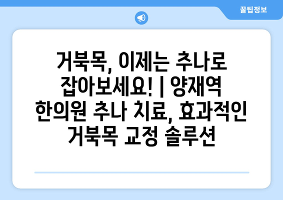 거북목, 이제는 추나로 잡아보세요! | 양재역 한의원 추나 치료, 효과적인 거북목 교정 솔루션