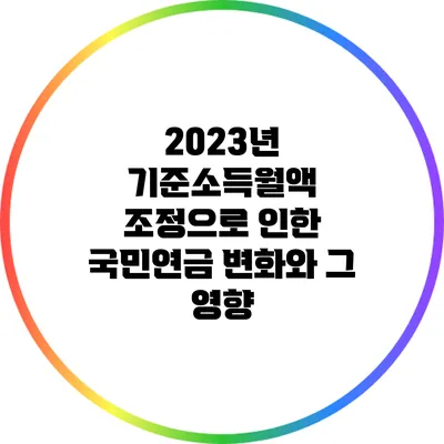 2023년 기준소득월액 조정으로 인한 국민연금 변화와 그 영향