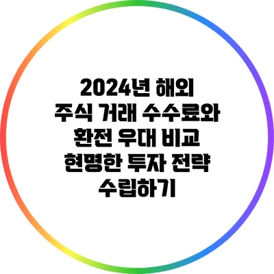 2024년 해외 주식 거래 수수료와 환전 우대 비교: 현명한 투자 전략 수립하기