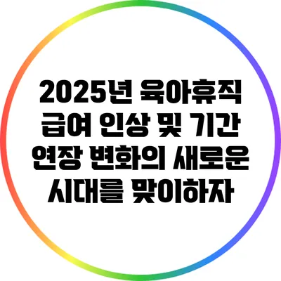 2025년 육아휴직 급여 인상 및 기간 연장: 변화의 새로운 시대를 맞이하자