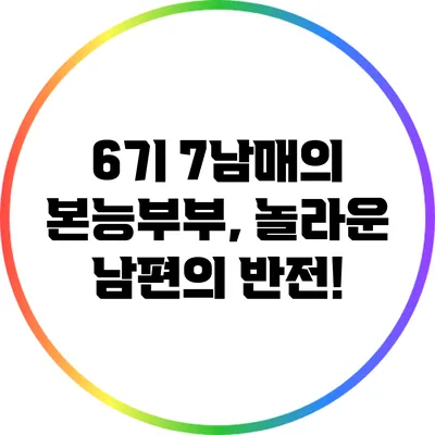 6기 7남매의 본능부부, 놀라운 남편의 반전!