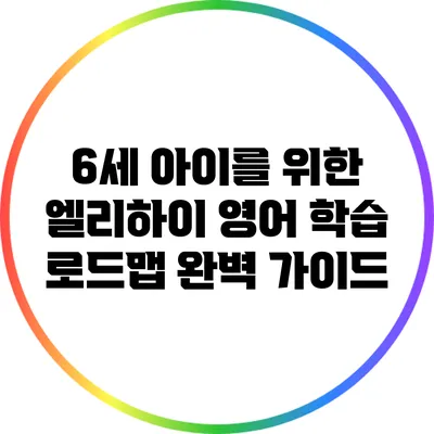 6세 아이를 위한 엘리하이 영어 학습 로드맵 완벽 가이드