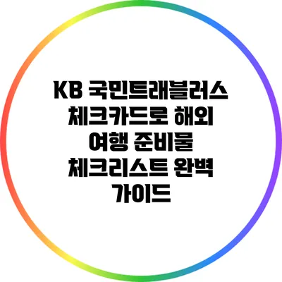 KB 국민트래블러스 체크카드로 해외 여행 준비물 체크리스트 완벽 가이드