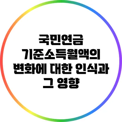 국민연금 기준소득월액의 변화에 대한 인식과 그 영향