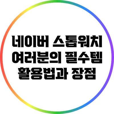 네이버 스톱워치: 여러분의 필수템 활용법과 장점