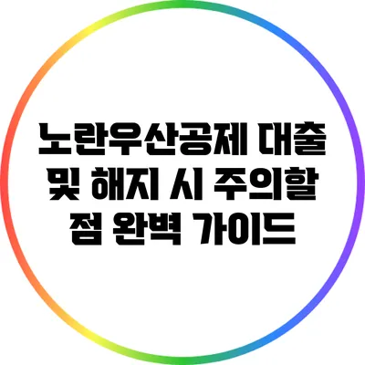 노란우산공제 대출 및 해지 시 주의할 점 완벽 가이드