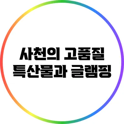 사천의 고품질 특산물과 글램핑