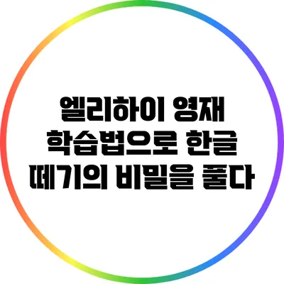 엘리하이 영재 학습법으로 한글 떼기의 비밀을 풀다