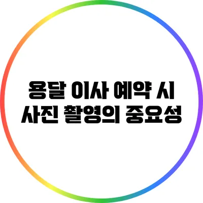 용달 이사 예약 시 사진 촬영의 중요성