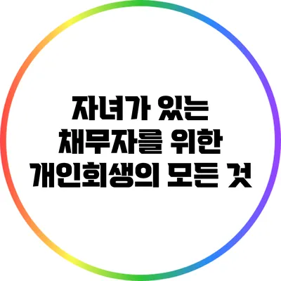 자녀가 있는 채무자를 위한 개인회생의 모든 것