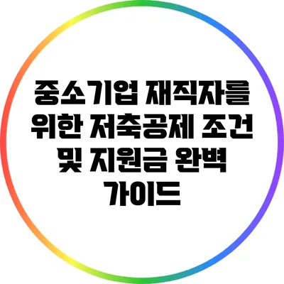 중소기업 재직자를 위한 저축공제 조건 및 지원금 완벽 가이드