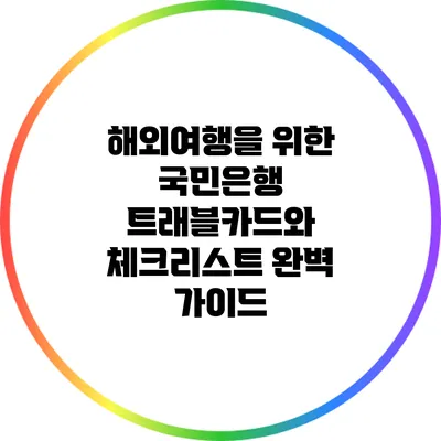해외여행을 위한 국민은행 트래블카드와 체크리스트 완벽 가이드