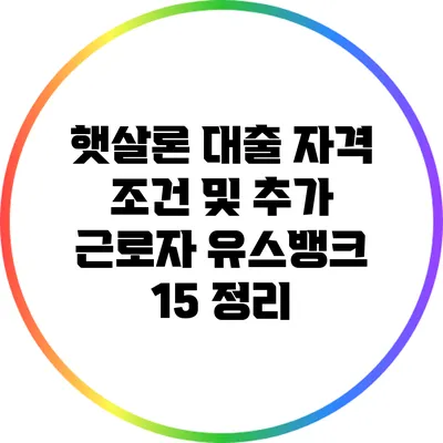 햇살론 대출 자격 조건 및 추가 근로자 유스뱅크 15 정리