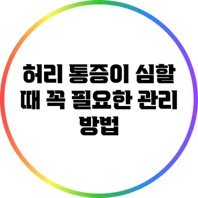 허리 통증이 심할 때 꼭 필요한 관리 방법