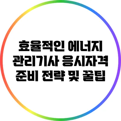 효율적인 에너지 관리기사 응시자격 준비 전략 및 꿀팁