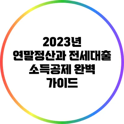 2023년 연말정산과 전세대출 소득공제 완벽 가이드