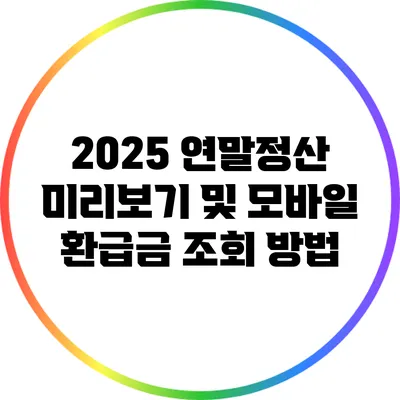 2025 연말정산 미리보기 및 모바일 환급금 조회 방법