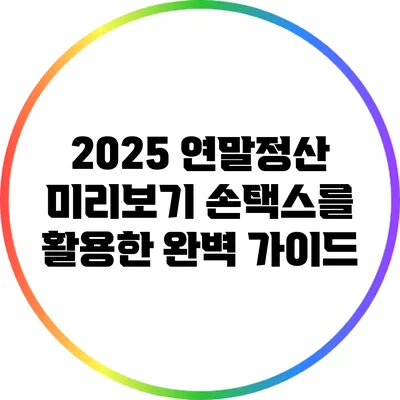 2025 연말정산 미리보기: 손택스를 활용한 완벽 가이드