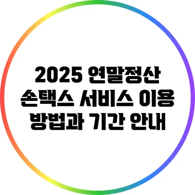 2025 연말정산 손택스 서비스 이용 방법과 기간 안내