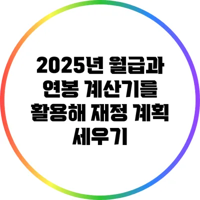 2025년 월급과 연봉 계산기를 활용해 재정 계획 세우기