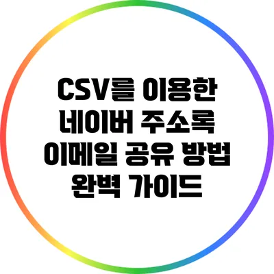 CSV를 이용한 네이버 주소록 이메일 공유 방법 완벽 가이드