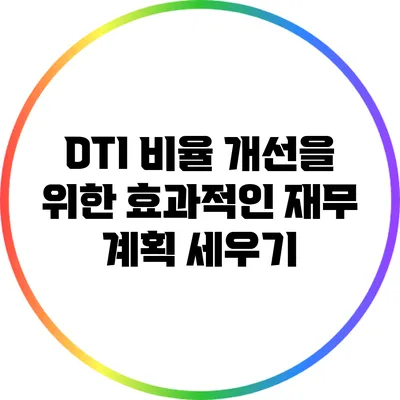 DTI 비율 개선을 위한 효과적인 재무 계획 세우기