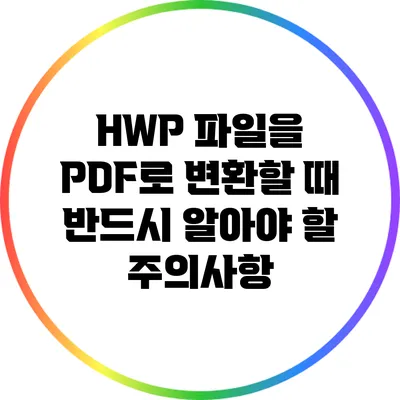 HWP 파일을 PDF로 변환할 때 반드시 알아야 할 주의사항