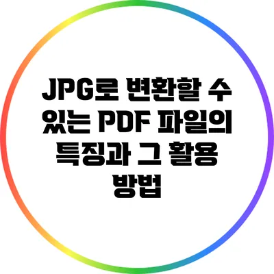 JPG로 변환할 수 있는 PDF 파일의 특징과 그 활용 방법