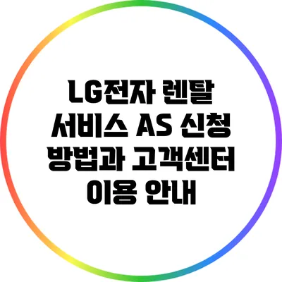 LG전자 렌탈 서비스 A/S 신청 방법과 고객센터 이용 안내