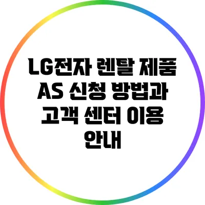 LG전자 렌탈 제품 A/S 신청 방법과 고객 센터 이용 안내
