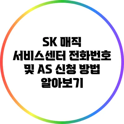 SK 매직 서비스센터 전화번호 및 A/S 신청 방법 알아보기